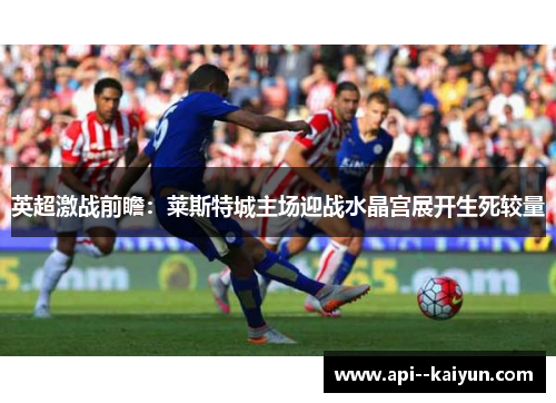 英超激战前瞻：莱斯特城主场迎战水晶宫展开生死较量
