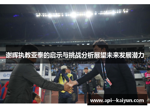 谢晖执教亚泰的启示与挑战分析展望未来发展潜力