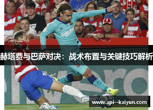 赫塔费与巴萨对决：战术布置与关键技巧解析