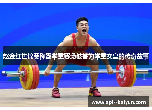 赵金红世锦赛称霸举重赛场被誉为举重女皇的传奇故事