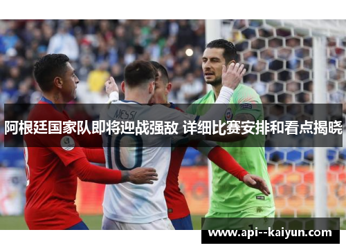 阿根廷国家队即将迎战强敌 详细比赛安排和看点揭晓
