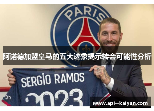 阿诺德加盟皇马的五大迹象揭示转会可能性分析