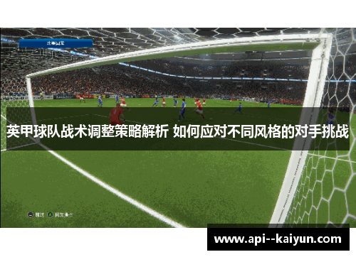 英甲球队战术调整策略解析 如何应对不同风格的对手挑战