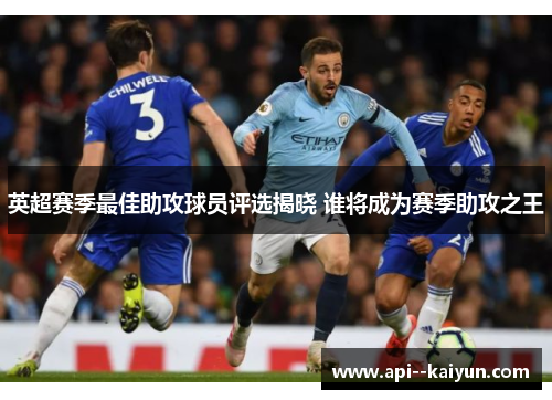 英超赛季最佳助攻球员评选揭晓 谁将成为赛季助攻之王