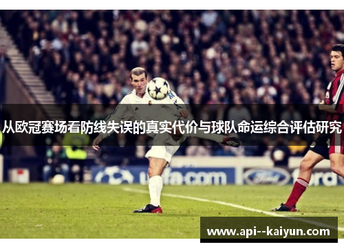 从欧冠赛场看防线失误的真实代价与球队命运综合评估研究 从欧冠赛场看防线失误的真实代价与球队命运综合评估研究
