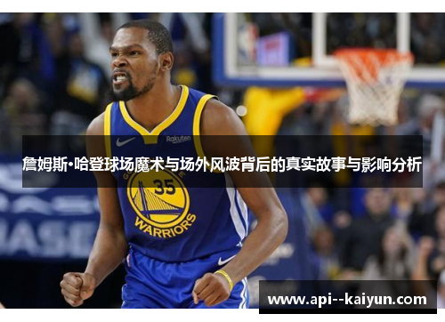 詹姆斯·哈登球场魔术与场外风波背后的真实故事与影响分析