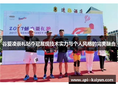 谷爱凌崇礼站夺冠展现技术实力与个人风格的完美融合