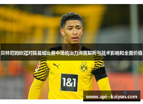 贝林厄姆欧冠对阵曼城比赛中场统治力深度解析与战术影响和全面价值 贝林厄姆欧冠对阵曼城比赛中场统治力深度解析与战术影响和全面价值