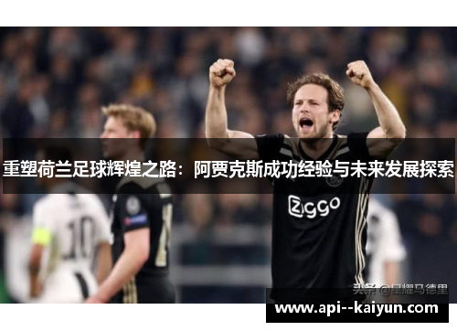重塑荷兰足球辉煌之路:阿贾克斯成功经验与未来发展探索 重塑荷兰足球辉煌之路:阿贾克斯成功经验与未来发展探索