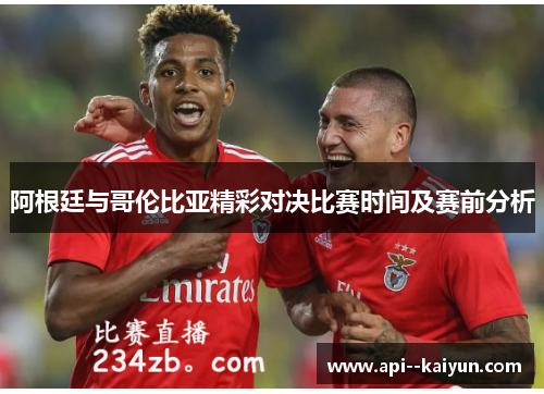 阿根廷与哥伦比亚精彩对决比赛时间及赛前分析