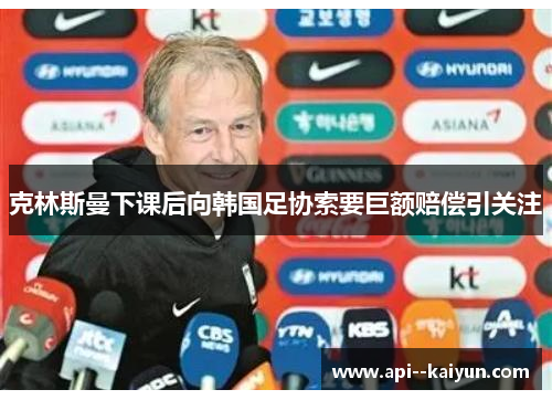克林斯曼下课后向韩国足协索要巨额赔偿引关注 克林斯曼下课后向韩国足协索要巨额赔偿引关注