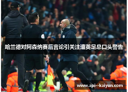 哈兰德对阿森纳赛后言论引关注遭英足总口头警告