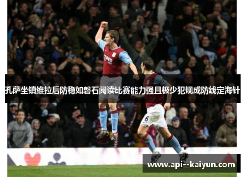 孔萨坐镇维拉后防稳如磐石阅读比赛能力强且极少犯规成防线定海针