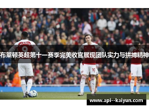 布莱顿英超第十一赛季完美收官展现团队实力与拼搏精神