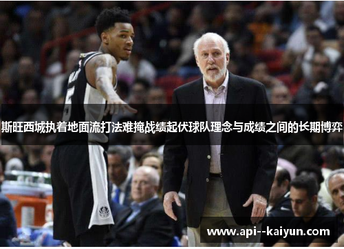 斯旺西城执着地面流打法难掩战绩起伏球队理念与成绩之间的长期博弈 斯旺西城执着地面流打法难掩战绩起伏球队理念与成绩之间的长期博弈