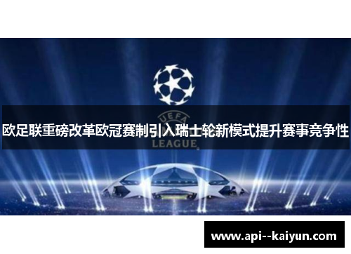 欧足联重磅改革欧冠赛制引入瑞士轮新模式提升赛事竞争性 欧足联重磅改革欧冠赛制引入瑞士轮新模式提升赛事竞争性