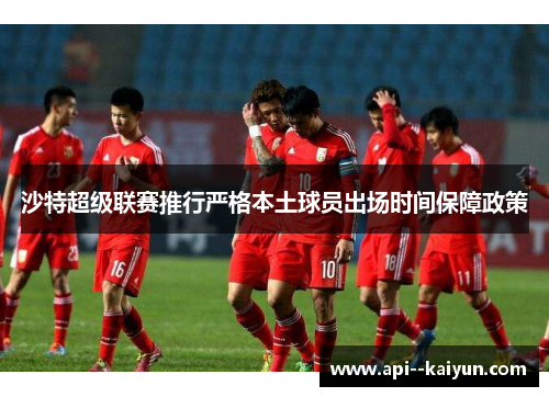 沙特超级联赛推行严格本土球员出场时间保障政策 沙特超级联赛推行严格本土球员出场时间保障政策