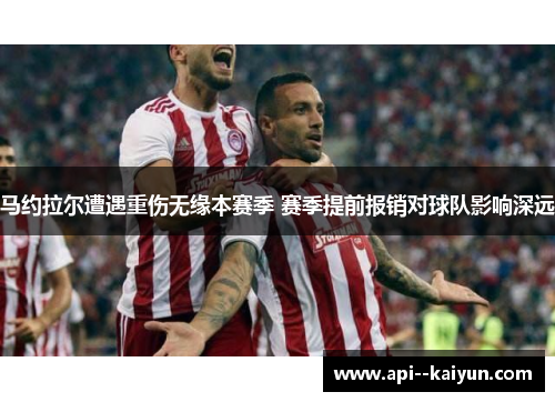 马约拉尔遭遇重伤无缘本赛季 赛季提前报销对球队影响深远