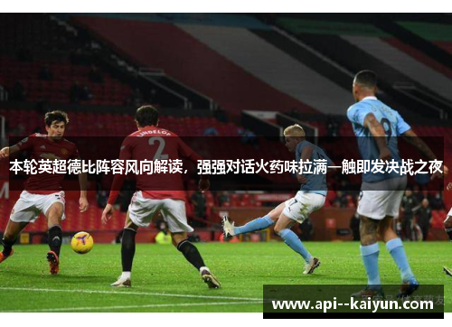 本轮英超德比阵容风向解读，强强对话火药味拉满一触即发决战之夜