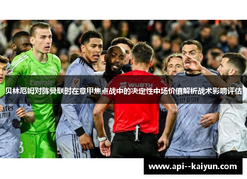 贝林厄姆对阵曼联时在意甲焦点战中的决定性中场价值解析战术影响评估