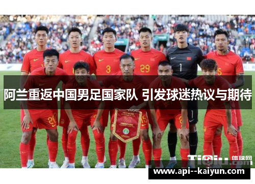 阿兰重返中国男足国家队 引发球迷热议与期待
